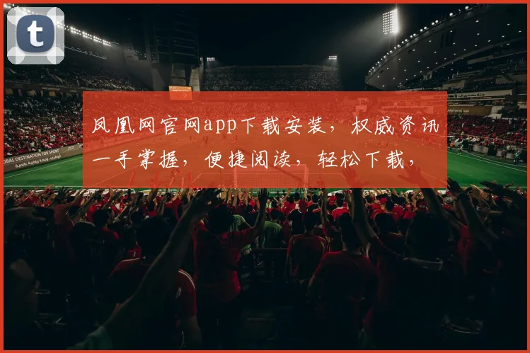凤凰网官网app下载安装，权威资讯一手掌握，便捷阅读，轻松下载，三步搞定
